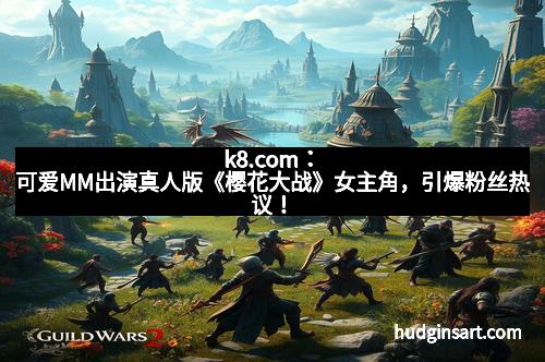 k8.com：可爱MM出演真人版《樱花大战》女主角，引爆粉丝热议！